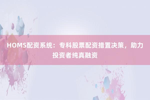 HOMS配资系统：专科股票配资措置决策，助力投资者纯真融资