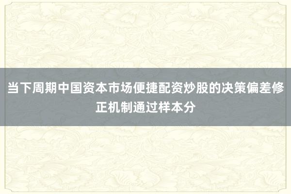 当下周期中国资本市场便捷配资炒股的决策偏差修正机制通过样本分